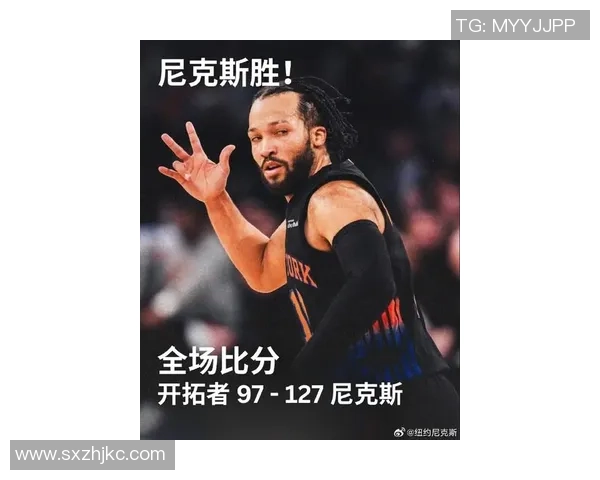 杰伦·布伦森引领尼克斯新纪元 展现全面球技与领导力潜力